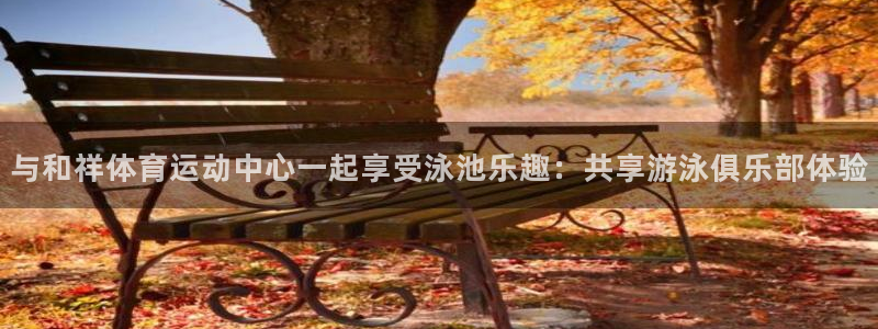 与和祥体育运动中心一起享受泳池乐趣：共享游泳俱乐部体验
